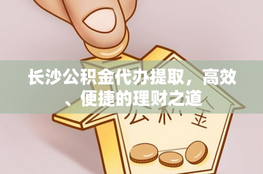 措勤长沙公积金代办提取，高效、便捷的理财之道