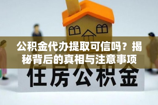 措勤公积金代办提取可信吗？揭秘背后的真相与注意事项