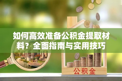 措勤如何高效准备公积金提取材料？全面指南与实用技巧