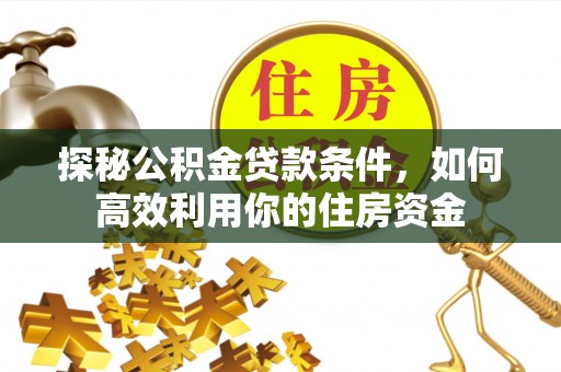 措勤探秘公积金贷款条件，如何高效利用你的住房资金