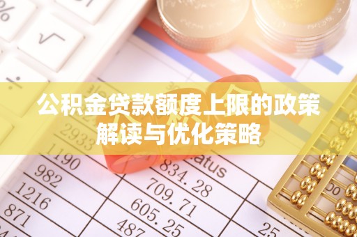 措勤公积金贷款额度上限的政策解读与优化策略