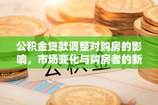 措勤公积金贷款调整对购房的影响，市场变化与购房者的新选择