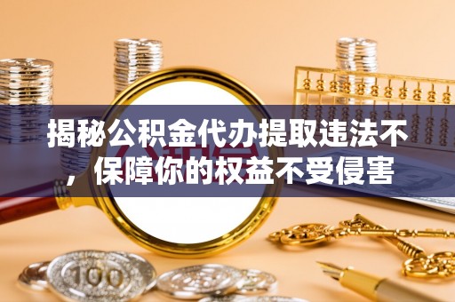 措勤揭秘公积金代办提取违法不，保障你的权益不受侵害