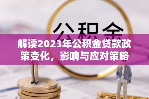 措勤解读2023年公积金贷款政策变化，影响与应对策略