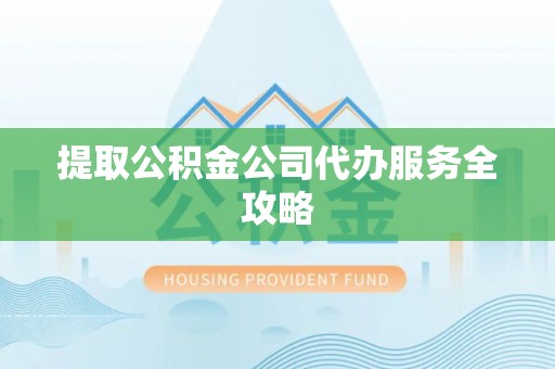 措勤提取公积金公司代办服务全攻略