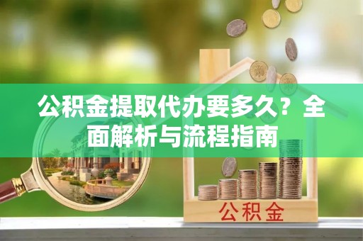 措勤公积金提取代办要多久？全面解析与流程指南