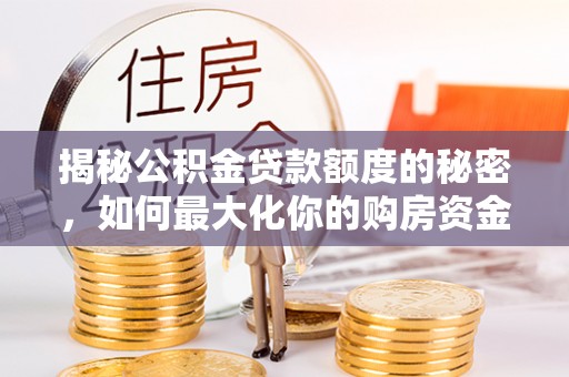 措勤揭秘公积金贷款额度的秘密，如何最大化你的购房资金