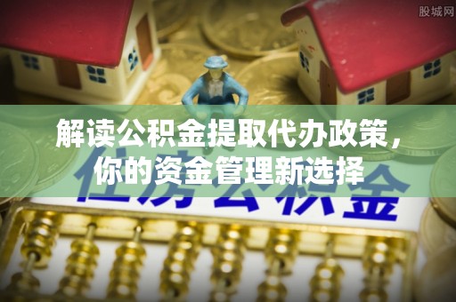 措勤解读公积金提取代办政策，你的资金管理新选择