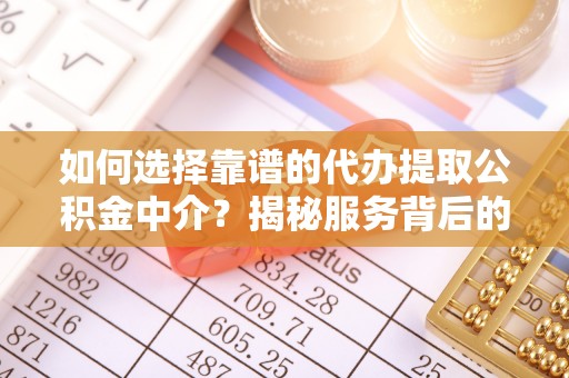 措勤如何选择靠谱的代办提取公积金中介？揭秘服务背后的真相