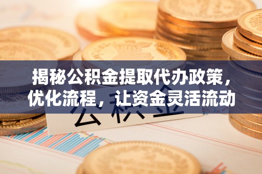 措勤揭秘公积金提取代办政策，优化流程，让资金灵活流动