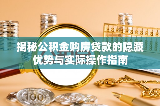 措勤揭秘公积金购房贷款的隐藏优势与实际操作指南