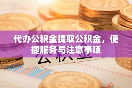 措勤代办公积金提取公积金，便捷服务与注意事项
