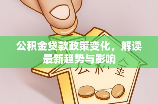 措勤公积金贷款政策变化，解读最新趋势与影响