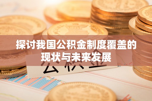 措勤探讨我国公积金制度覆盖的现状与未来发展