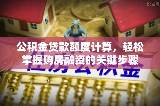 措勤公积金贷款额度计算，轻松掌握购房融资的关键步骤