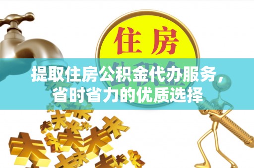 措勤提取住房公积金代办服务，省时省力的优质选择