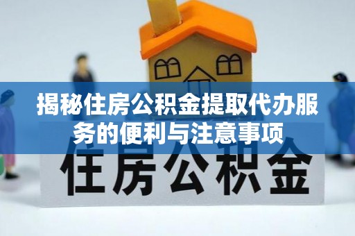 措勤揭秘住房公积金提取代办服务的便利与注意事项