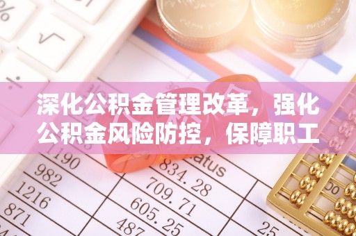 措勤深化公积金管理改革，强化公积金风险防控，保障职工权益