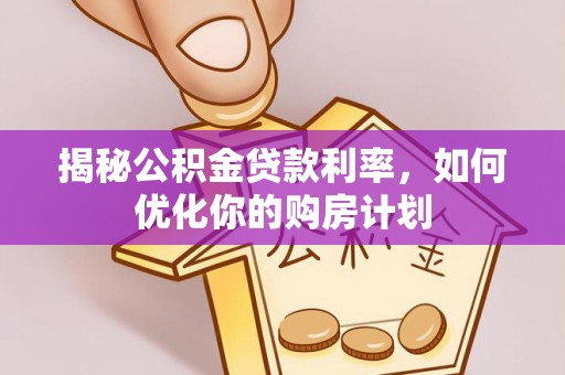 措勤揭秘公积金贷款利率，如何优化你的购房计划