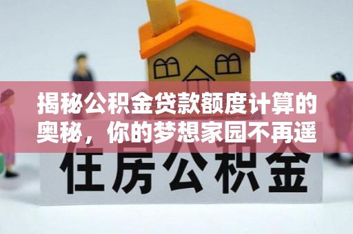 措勤揭秘公积金贷款额度计算的奥秘，你的梦想家园不再遥不可及
