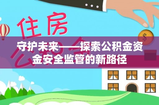 措勤守护未来——探索公积金资金安全监管的新路径