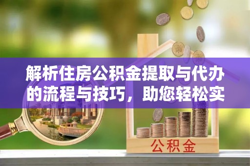 措勤解析住房公积金提取与代办的流程与技巧，助您轻松实现资金流动