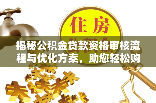 措勤揭秘公积金贷款资格审核流程与优化方案，助您轻松购房