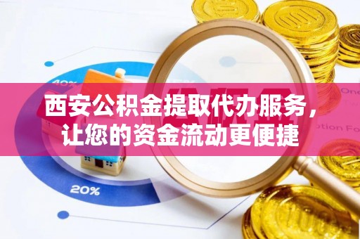 措勤西安公积金提取代办服务，让您的资金流动更便捷