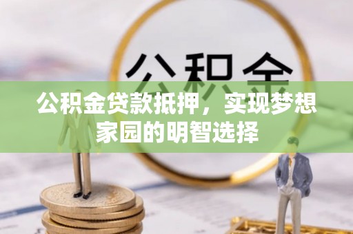 措勤公积金贷款抵押，实现梦想家园的明智选择